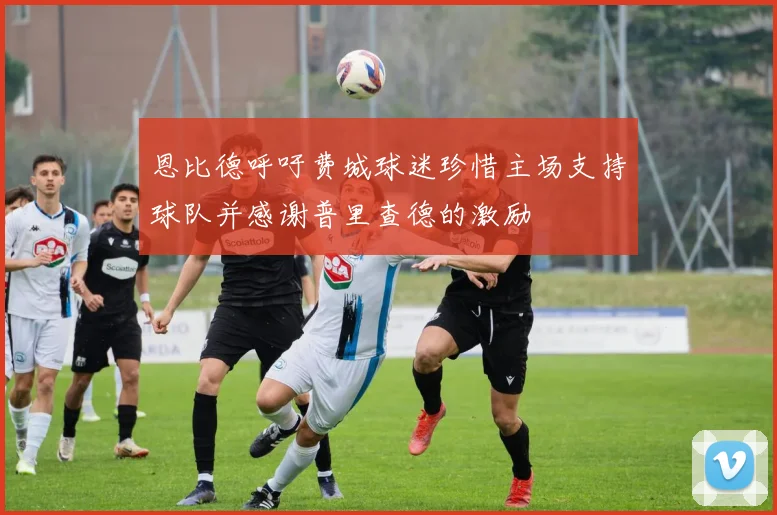 恩比德呼吁费城球迷珍惜主场支持球队并感谢普里查德的激励