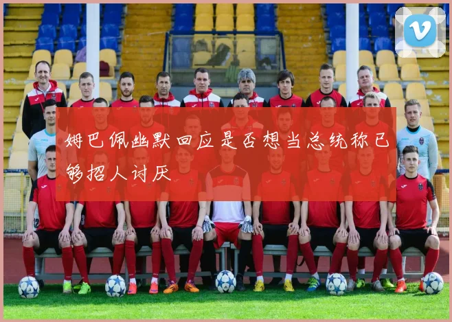 姆巴佩幽默回应是否想当总统称已够招人讨厌