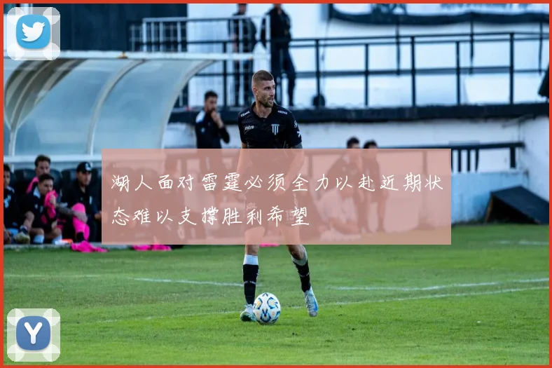 湖人面对雷霆必须全力以赴近期状态难以支撑胜利希望