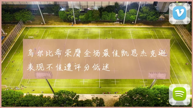 乌尔比希荣膺全场最佳凯恩杰克逊表现不佳遭评分低迷
