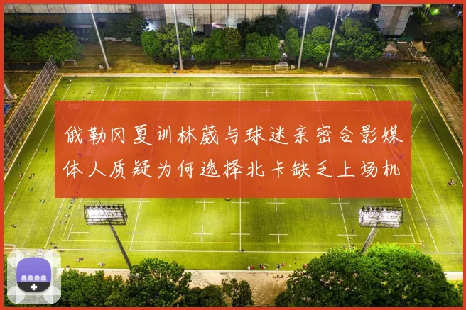 俄勒冈夏训林葳与球迷亲密合影媒体人质疑为何选择北卡缺乏上场机会